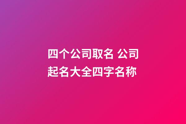 四个公司取名 公司起名大全四字名称-第1张-公司起名-玄机派